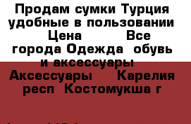 Продам сумки.Турция,удобные в пользовании. › Цена ­ 500 - Все города Одежда, обувь и аксессуары » Аксессуары   . Карелия респ.,Костомукша г.